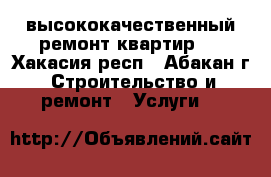 высококачественный ремонт квартир   - Хакасия респ., Абакан г. Строительство и ремонт » Услуги   